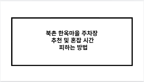 북촌 한옥마을 주차장 추천 및 혼잡 시간 피하는 방법