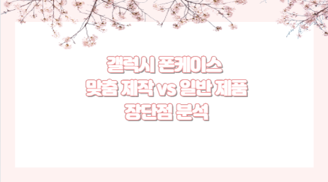 갤럭시 폰케이스 맞춤 제작 vs 일반 제품 장단점 분석